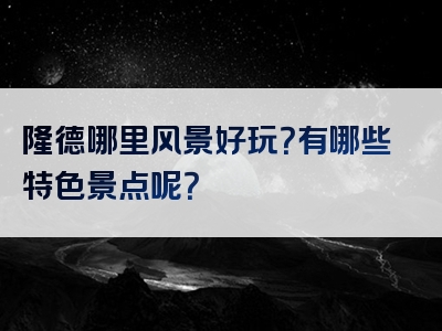 隆德哪里风景好玩？有哪些特色景点呢？