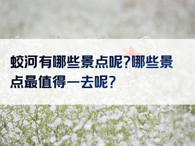 蛟河有哪些景点呢？哪些景点最值得一去呢？