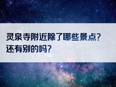 灵泉寺附近除了哪些景点？还有别的吗？