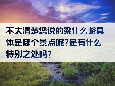 不太清楚您说的梁什么峪具体是哪个景点呢？是有什么特别之处吗？
