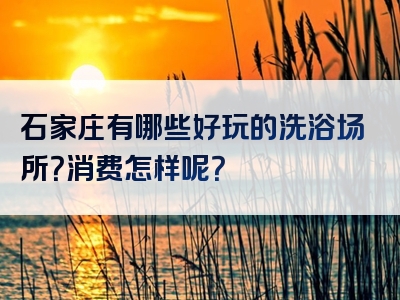 石家庄有哪些好玩的洗浴场所？消费怎样呢？