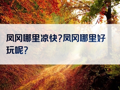 凤冈哪里凉快？凤冈哪里好玩呢？