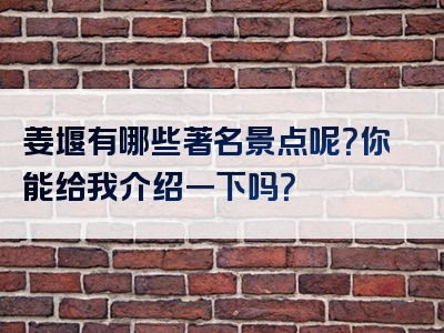 姜堰有哪些著名景点呢？你能给我介绍一下吗？