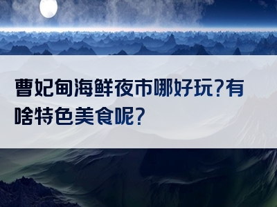 曹妃甸海鲜夜市哪好玩？有啥特色美食呢？