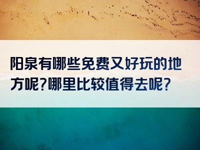 阳泉有哪些免费又好玩的地方呢？哪里比较值得去呢？