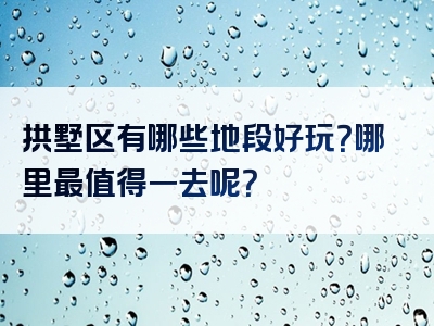 拱墅区有哪些地段好玩？哪里最值得一去呢？