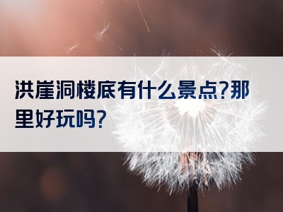 洪崖洞楼底有什么景点？那里好玩吗？
