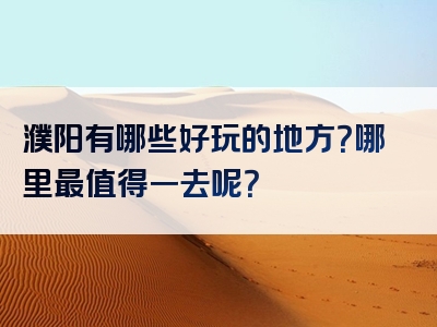 濮阳有哪些好玩的地方？哪里最值得一去呢？