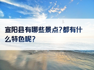 宣阳县有哪些景点？都有什么特色呢？