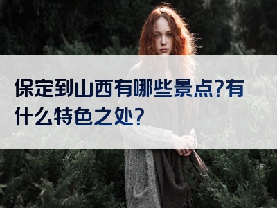 保定到山西有哪些景点？有什么特色之处？