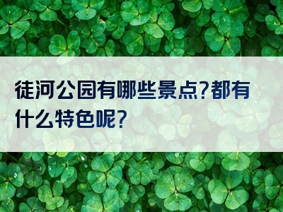 徒河公园有哪些景点？都有什么特色呢？