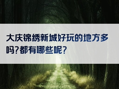 大庆锦绣新城好玩的地方多吗？都有哪些呢？