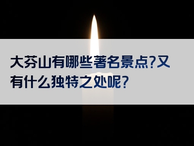 大芬山有哪些著名景点？又有什么独特之处呢？