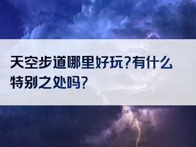 天空步道哪里好玩？有什么特别之处吗？
