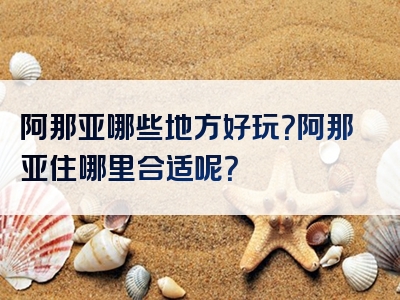 阿那亚哪些地方好玩？阿那亚住哪里合适呢？