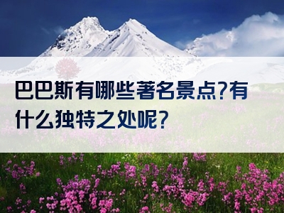 巴巴斯有哪些著名景点？有什么独特之处呢？