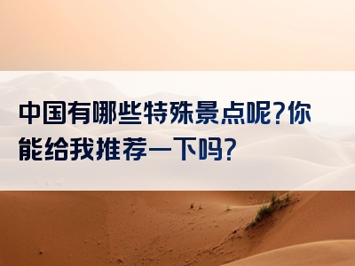 中国有哪些特殊景点呢？你能给我推荐一下吗？
