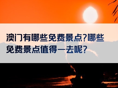 澳门有哪些免费景点？哪些免费景点值得一去呢？