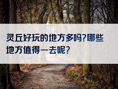 灵丘好玩的地方多吗？哪些地方值得一去呢？