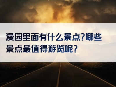 漫园里面有什么景点？哪些景点最值得游览呢？