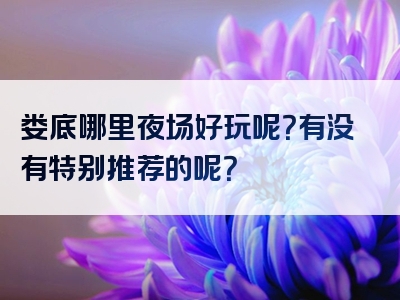娄底哪里夜场好玩呢？有没有特别推荐的呢？