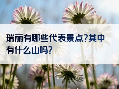 瑞丽有哪些代表景点？其中有什么山吗？