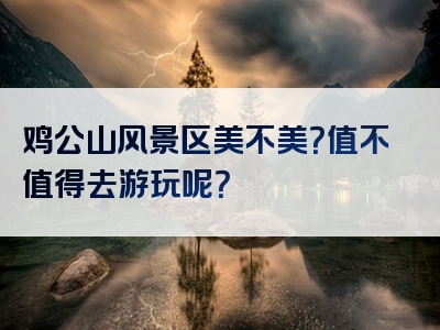 鸡公山风景区美不美？值不值得去游玩呢？