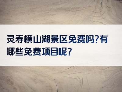 灵寿横山湖景区免费吗？有哪些免费项目呢？