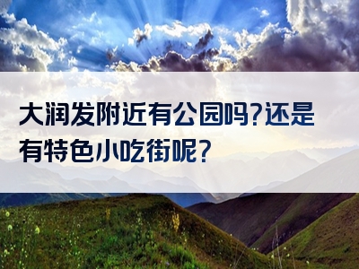 大润发附近有公园吗？还是有特色小吃街呢？