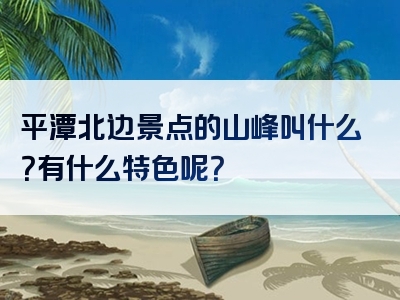 平潭北边景点的山峰叫什么？有什么特色呢？
