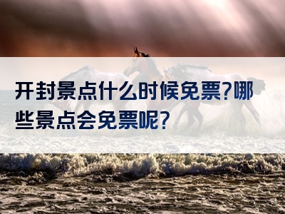 开封景点什么时候免票？哪些景点会免票呢？