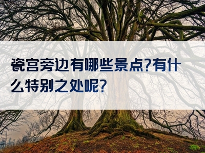 瓷宫旁边有哪些景点？有什么特别之处呢？