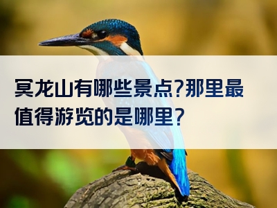 冥龙山有哪些景点？那里最值得游览的是哪里？
