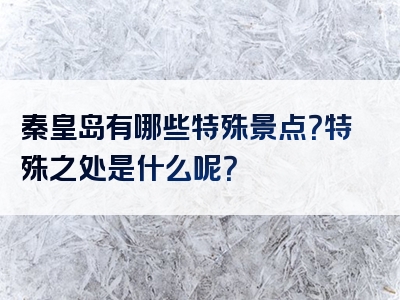 秦皇岛有哪些特殊景点？特殊之处是什么呢？