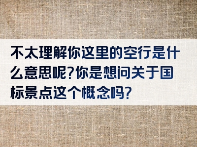 不太理解你这里的空行是什么意思呢？你是想问关于国标景点这个概念吗？