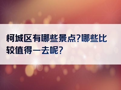 柯城区有哪些景点？哪些比较值得一去呢？