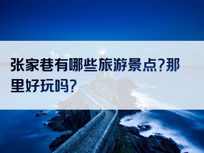 张家巷有哪些旅游景点？那里好玩吗？