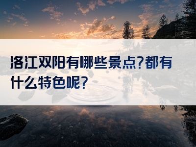 洛江双阳有哪些景点？都有什么特色呢？