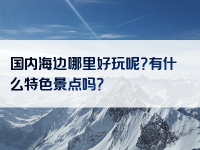 国内海边哪里好玩呢？有什么特色景点吗？