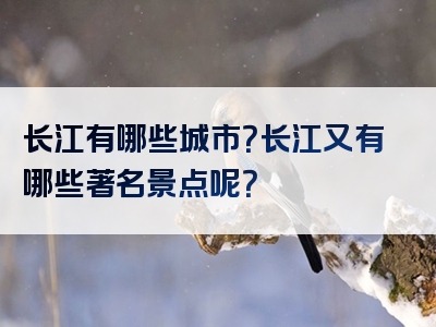 长江有哪些城市？长江又有哪些著名景点呢？