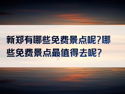 新郑有哪些免费景点呢？哪些免费景点最值得去呢？