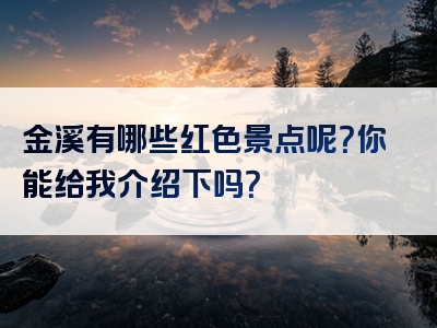 金溪有哪些红色景点呢？你能给我介绍下吗？