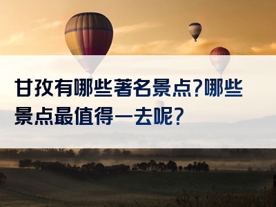 甘孜有哪些著名景点？哪些景点最值得一去呢？