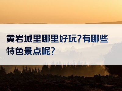 黄岩城里哪里好玩？有哪些特色景点呢？
