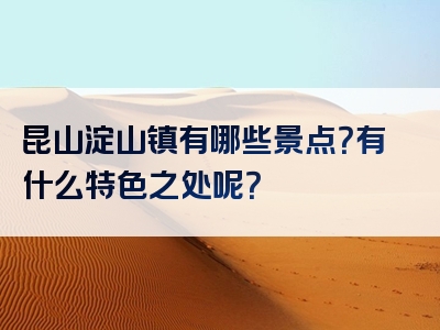 昆山淀山镇有哪些景点？有什么特色之处呢？