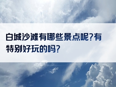 白城沙滩有哪些景点呢？有特别好玩的吗？