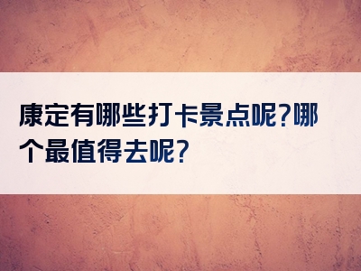 康定有哪些打卡景点呢？哪个最值得去呢？