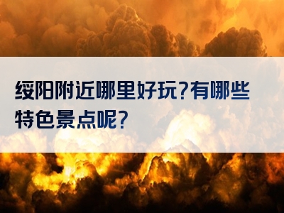 绥阳附近哪里好玩？有哪些特色景点呢？