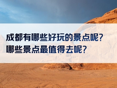 成都有哪些好玩的景点呢？哪些景点最值得去呢？
