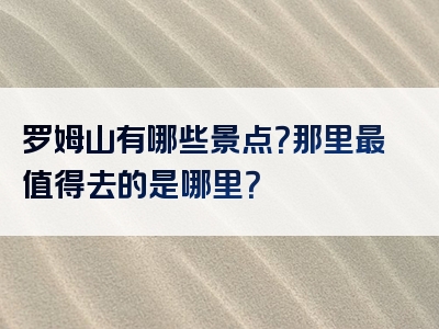 罗姆山有哪些景点？那里最值得去的是哪里？
